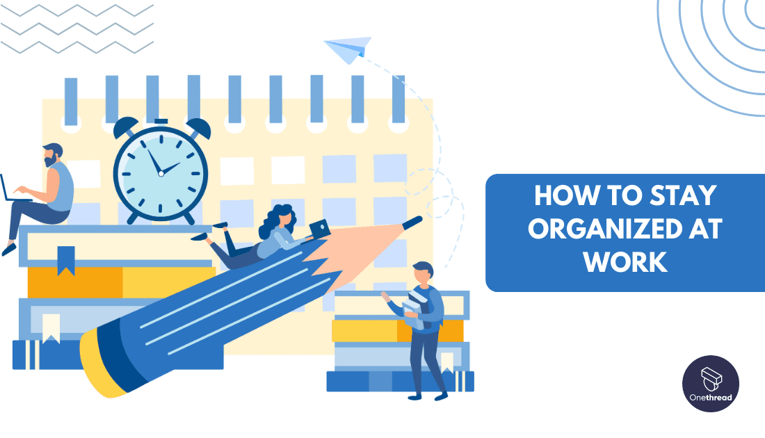 How to Stay Organized at Work: Organize Projects Like A Pro | OnethreadBlog