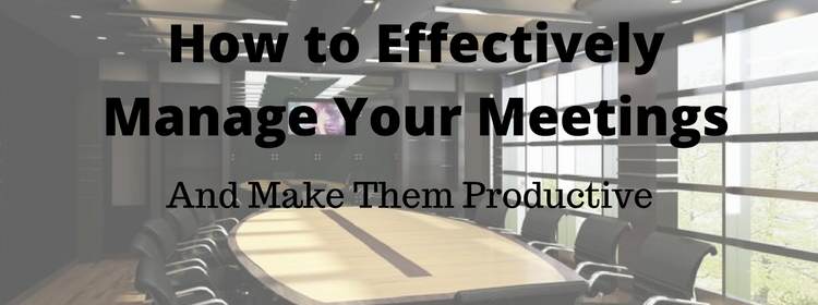 How to Effectively Manage Your Meetings How to Effectively Manage Your Meetings